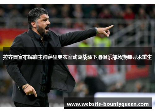 拉齐奥宣布解雇主帅萨里更衣室动荡战绩下滑俱乐部急换帅寻求重生 拉齐奥宣布解雇主帅萨里更衣室动荡战绩下滑俱乐部急换帅寻求重生