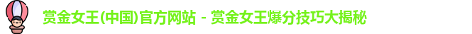 赏金女王(中国)官方网站 - 赏金女王爆分技巧大揭秘